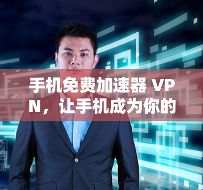 手机免费加速器 VPN,让手机成为你的 fastest 轻松上手!