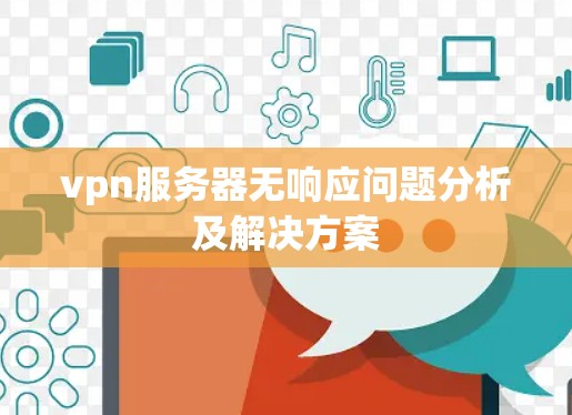 vpn服务器无响应问题分析及解决方案 vpn服务器无响应问题分析及解决方案