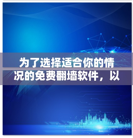 为了选择适合你的情况的免费翻墙软件,以下是一个有条理的建议