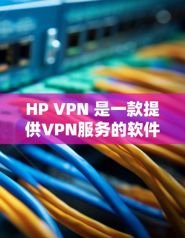 HP VPN 是一款提供VPN服务的软件,专为 HP 家庭设计,旨在为用户提供安全、可靠的VPN连接。以下是关于 HP VPN 的一些关键信息 HP VPN 是一款提供VPN服务的软件,专为 HP 家庭设计,旨在为用户提供安全、可靠的VPN连接。以下是关于 HP VPN 的一些关键信息