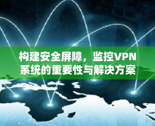 构建安全屏障,监控VPN系统的重要性与解决方案