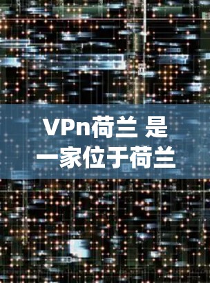 VPn荷兰 是一家位于荷兰的VPN服务提供商,提供多种VPN服务,包括公共Wi-Fi、企业网络和更多功能。以下是关于 Vpn荷兰 的详细介绍