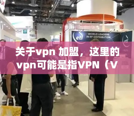 关于vpn 加盟,这里的vpn可能是指VPN(Virtual Private Network,虚拟私 nets)而加盟通常指的是加入或合作。因此,您可能是在询问如何合法加入或使用VPN服务