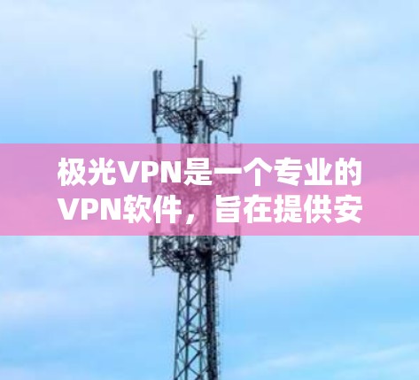 极光VPN是一个专业的VPN软件,旨在提供安全、高效的网络连接服务。如果你需要使用极光VPN,通常会下载其客户端或软件包来完成连接。以下是一些常见的情况和建议