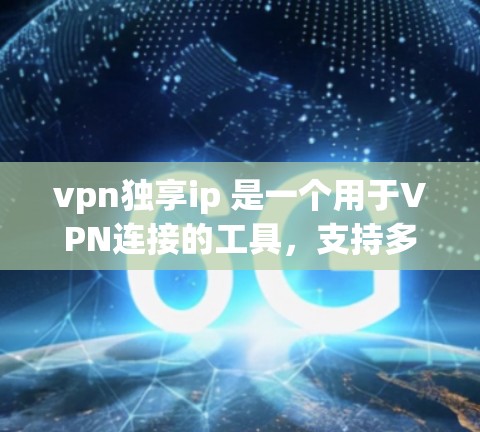 vpn独享ip 是一个用于VPN连接的工具,支持多种加密协议和网络服务。它通过以下方式提供VPN服务