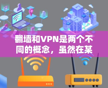 翻墙和VPN是两个不同的概念,虽然在某些情况下可能会混淆。以下是一些关于这两个概念的详细解释和建议