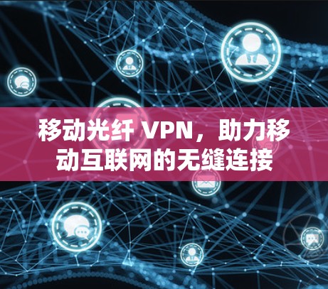 移动光纤 VPN,助力移动互联网的无缝连接
