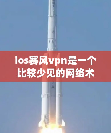 ios赛风vpn是一个比较少见的网络术语,可能指的是一种加密货币、软件包或网络协议。如果你指的是赛风vpn这个名称,可能指的是某种特定的加密货币或软件包名称