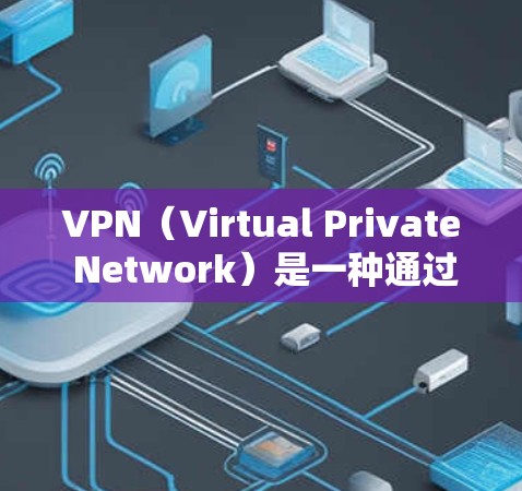 VPN(Virtual Private Network)是一种通过网络技术实现内部通信技术,允许用户在外部设备上连接到内部服务器,从而隐藏访问行为,防止被检测到。以下是关于VPN的详细概述