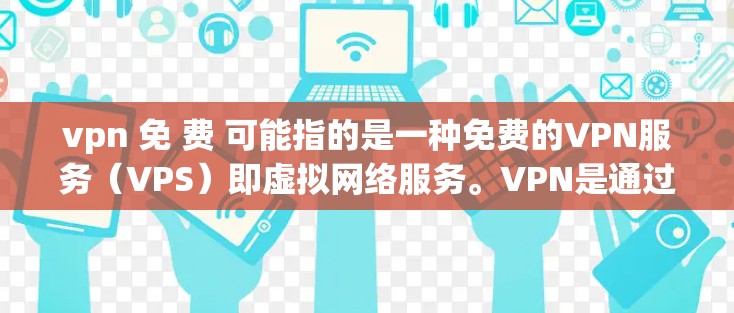 vpn 免 费 可能指的是一种免费的VPN服务(VPS)即虚拟网络服务。VPN是通过网络技术将本地计算机与远程服务器连接起来,允许用户在线观看视频、聊天、文件共享等