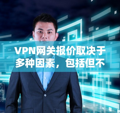 VPN网关报价取决于多种因素,包括但不限于
