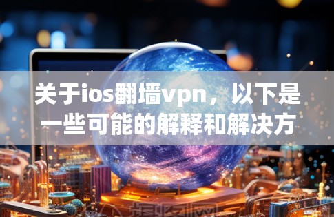 关于ios翻墙vpn,以下是一些可能的解释和解决方案