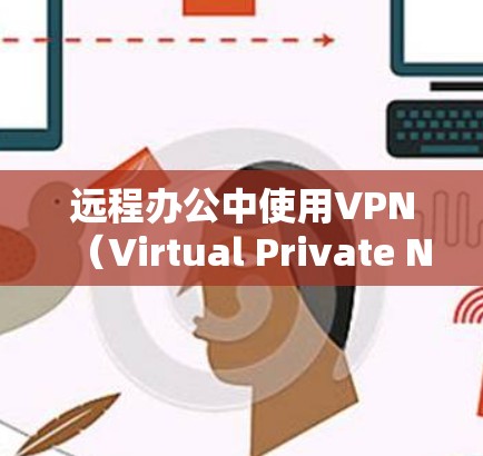 远程办公中使用VPN(Virtual Private Network)是一种有效的技术,可以增强远程办公环境的安全性,特别是在网络不稳定或加密访问时。以下是远程办公中使用VPN的步骤和方法