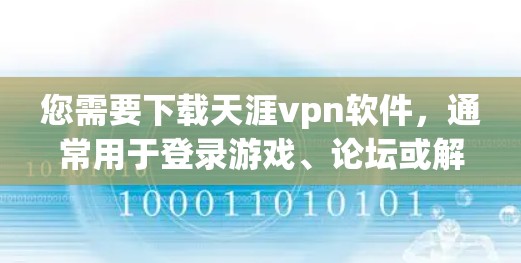 您需要下载天涯vpn软件,通常用于登录游戏、论坛或解决问题。以下是下载天涯vpn的步骤