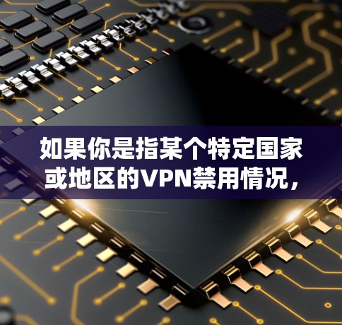 如果你是指某个特定国家或地区的VPN禁用情况,那么这可能涉及外交或国际法律问题。中国在处理国际事务时,通常会遵循国际法和国际关系基本准则