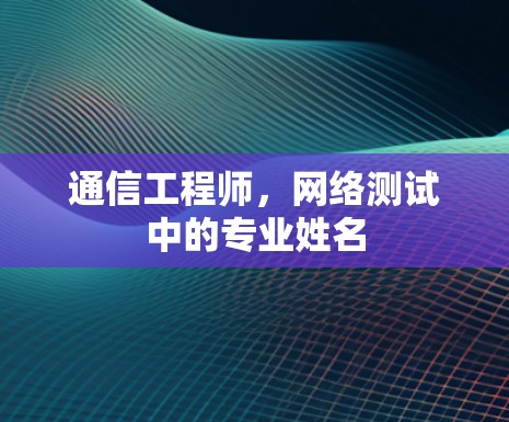 通信工程师,网络测试中的专业姓名