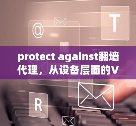 protect against翻墙代理,从设备层面的VPN解决方案