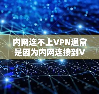 内网连不上VPN通常是因为内网连接到VPN服务器的问题。以下是一些步骤,可以帮助解决这个问题