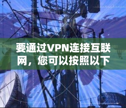 要通过VPN连接互联网,您可以按照以下步骤操作