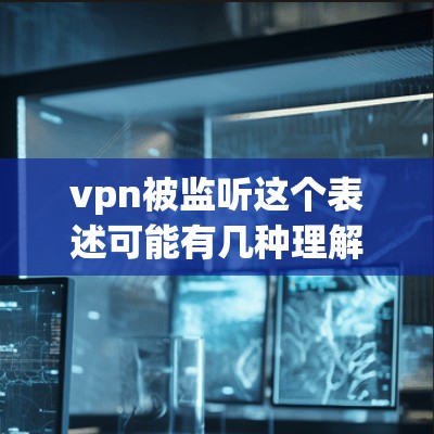 vpn被监听这个表述可能有几种理解，具体取决于上下文。以下是几种可能的解释和建议