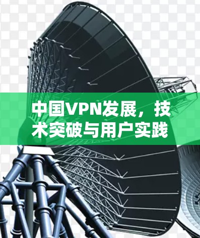 中国VPN发展，技术突破与用户实践的双重奏