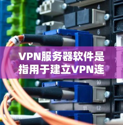VPN服务器软件是指用于建立VPN连接的服务器。这些服务器通常由网络服务提供商或网络设备制造商提供。以下是几种常用的VPN服务器软件及其特点