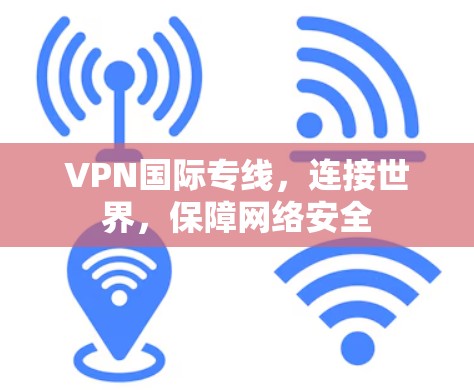 VPN国际专线,连接世界,保障网络安全