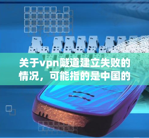 关于vpn隧道建立失败的情况,可能指的是中国的某条洞穴隧道项目(Vertical Shaft Mine洞穴隧道,简称VSM)以下是关于中国VSM项目的一些背景和背景信息