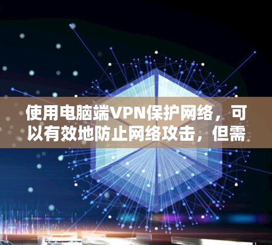 使用电脑端VPN保护网络，可以有效地防止网络攻击，但需要遵循以下步骤以确保安全