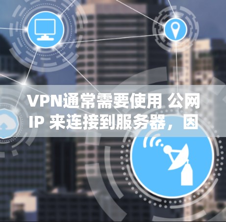 VPN通常需要使用 公网IP 来连接到服务器,因为VPN系统通过公网IP进行地址转换和安全连接。如果您的服务器没有公网IP,或者服务器没有正确配置,VPN可能无法正常连接