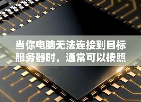 当你电脑无法连接到目标服务器时,通常可以按照以下步骤进行排查和解决问题