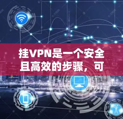 挂VPN是一个安全且高效的步骤,可以帮助你更好地利用互联网资源。以下是一步步的指南