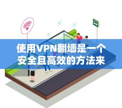 使用VPN翻墙是一个安全且高效的方法来访问互联网中的视频内容。以下是分步指南，帮助您顺利使用VPN翻墙