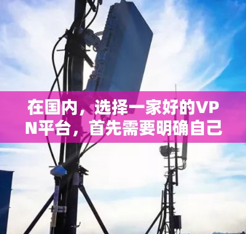 在国内,选择一家好的VPN平台,首先需要明确自己的需求和服务范围。以下是一些国内知名的VPN平台及其特点