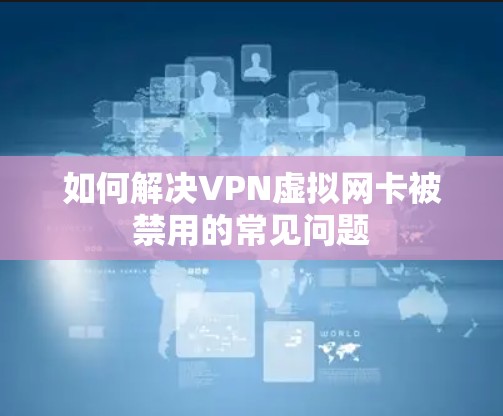 如何解决VPN虚拟网卡被禁用的常见问题