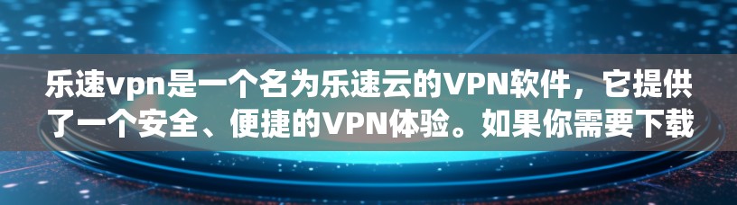 乐速vpn是一个名为乐速云的VPN软件,它提供了一个安全、便捷的VPN体验。如果你需要下载并安装该软件,请按照以下步骤操作