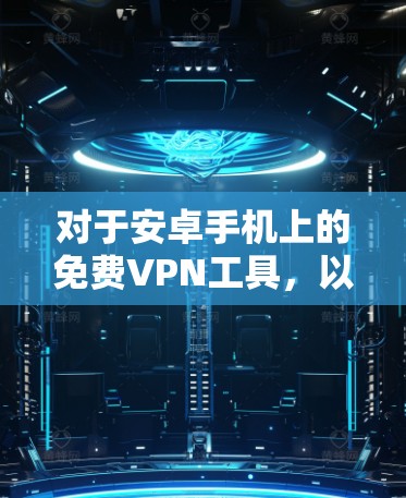 对于安卓手机上的免费VPN工具,以下是一些推荐