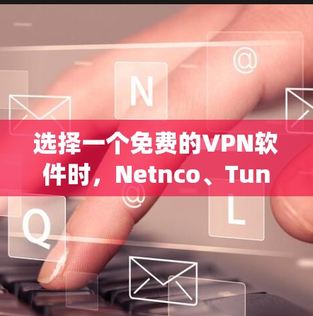 选择一个免费的VPN软件时,Netnco、Tunr、Wi-Fi Pro和Zap都是不错的选择。以下是它们的对比和推荐