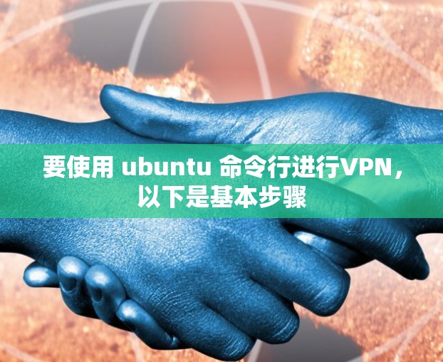 要使用 ubuntu 命令行进行VPN,以下是基本步骤