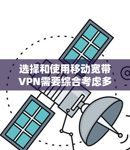 选择和使用移动宽带VPN需要综合考虑多个因素,以下是一步步的建议