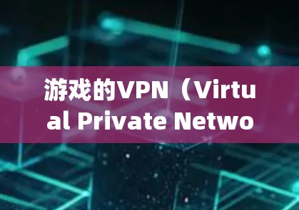 游戏的VPN(Virtual Private Network in games)主要是为了保护玩家的数据和隐私,防止网络攻击和数据泄露。以下是关于游戏VPN的一些详细说明和建议