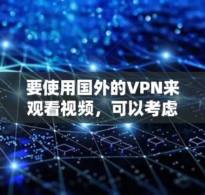 要使用国外的VPN来观看视频,可以考虑以下几种方法