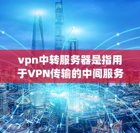vpn中转服务器是指用于VPN传输的中间服务器,负责将用户的数据从一个来源网络转移到目标网络。以下是 configuringvpn中转服务器的详细步骤