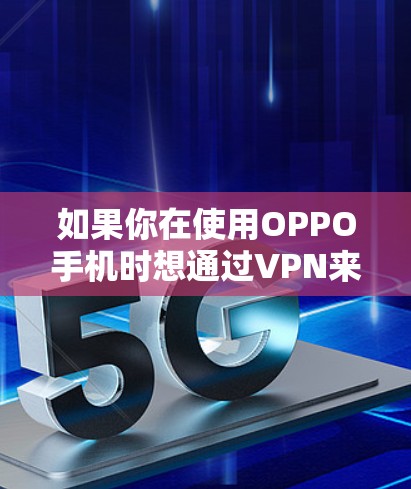 如果你在使用OPPO手机时想通过VPN来更安全地访问网络资源，那么以下是一个详细的步骤说明