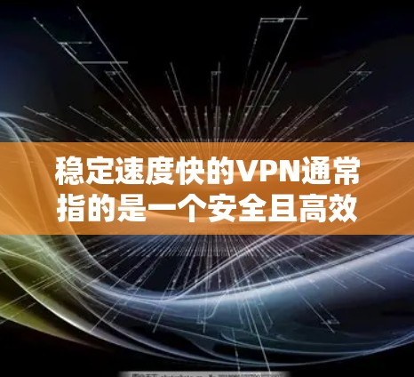 稳定速度快的VPN通常指的是一个安全且高效的虚拟网络服务(VPN)能够确保在互联网上快速、稳定地访问外部网络服务。以下是关于这一主题的详细分析