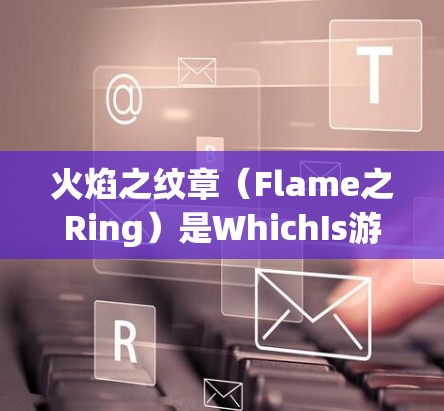 火焰之纹章(Flame之Ring)是WhichIs游戏中的一个角色,属于WhichIs系列中独特的战斗角色。以下是对它的详细介绍