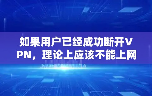 如果用户已经成功断开VPN,理论上应该不能上网。然而,有时由于服务器未完全断开,可能需要重新连接VPN服务器。以下是一些步骤可以帮助用户恢复使用