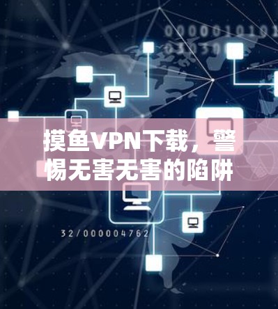 摸鱼VPN下载,警惕无害无害的陷阱