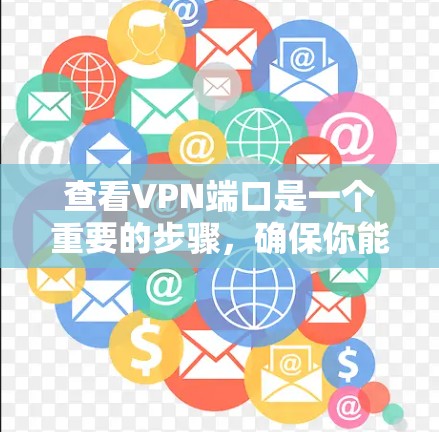 查看VPN端口是一个重要的步骤,确保你能够安全地访问网络资源。以下是一个清晰的指南,帮助你有效地查看和使用VPN端口