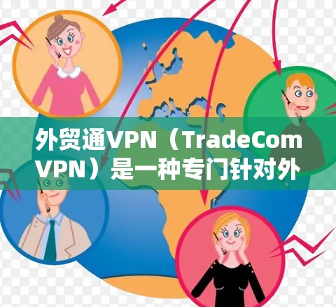 外贸通VPN(TradeComVPN)是一种专门针对外贸行业的网络服务,旨在帮助企业远程办公、数据分析和数据传输,从而降低因网络不稳定或不安全导致的沟通中断风险。以下是关于外贸通VPN的详细介绍